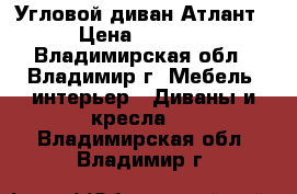 Угловой диван Атлант › Цена ­ 7 000 - Владимирская обл., Владимир г. Мебель, интерьер » Диваны и кресла   . Владимирская обл.,Владимир г.